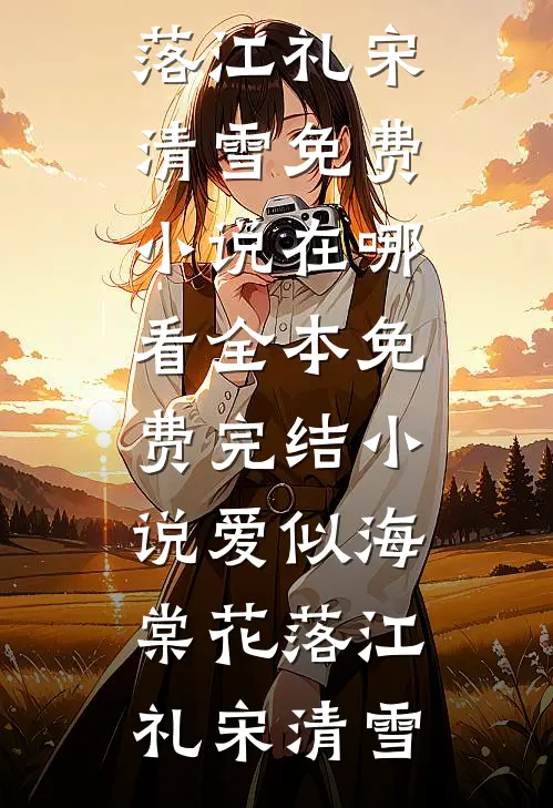 爱似海棠花落(江礼宋清雪)免费小说在哪看_全本免费完结小说爱似海棠花落(江礼宋清雪)