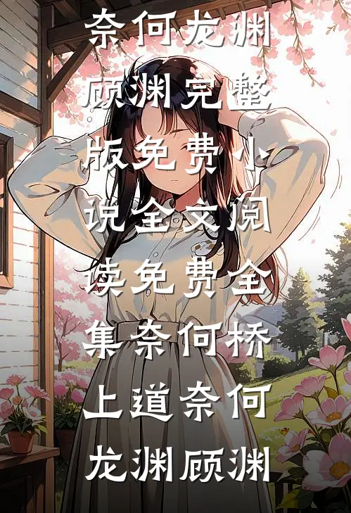 奈何桥上道奈何(龙渊顾渊)完整版免费小说_全文阅读免费全集奈何桥上道奈何龙渊顾渊