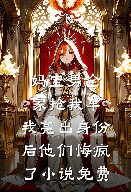 妈宝男全家抢我车，我亮出身份后他们悔疯了小说免费