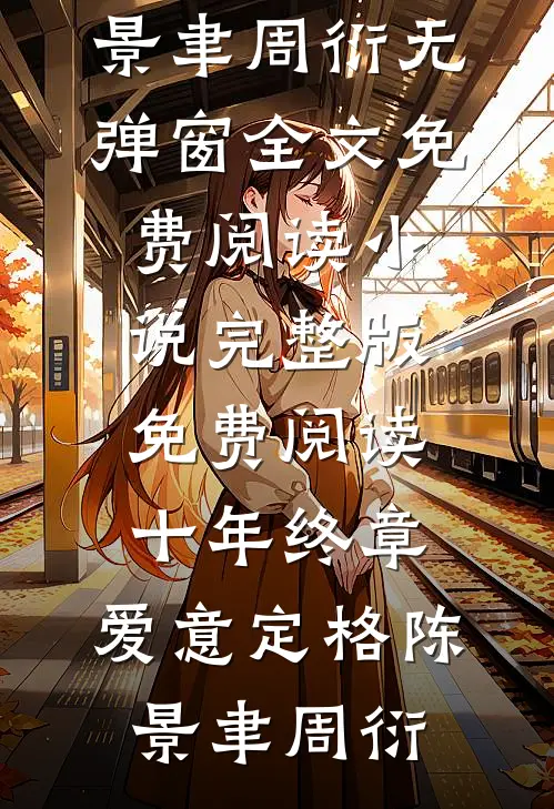 十年终章，爱意定格(陈景聿周衍)无弹窗全文免费阅读_小说完整版免费阅读十年终章，爱意定格陈景聿周衍