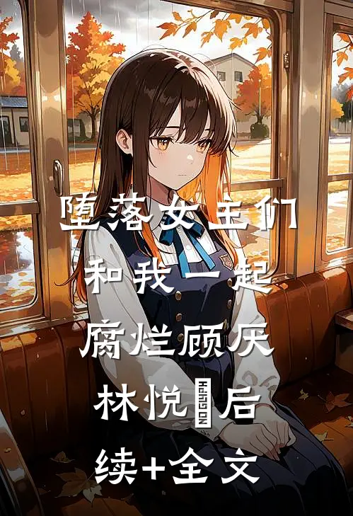 堕落女主们和我一起腐烂顾厌林悦㬢后续+全文