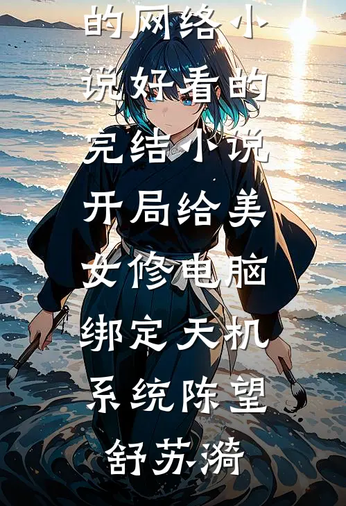 开局给美女修电脑，绑定天机系统(陈望舒苏漪)热门的网络小说_好看的完结小说开局给美女修电脑，绑定天机系统(陈望舒苏漪)