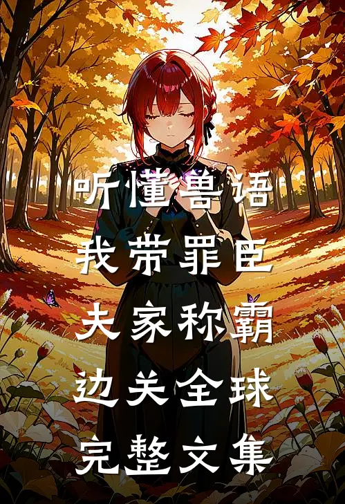 听懂兽语，我带罪臣夫家称霸边关全球完整文集