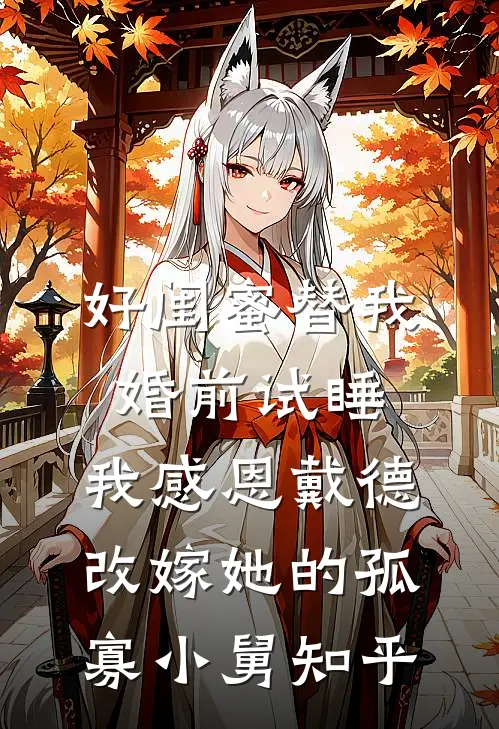 好闺蜜替我婚前试睡，我感恩戴德改嫁她的孤寡小舅知乎