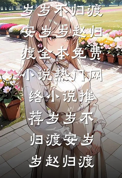 岁岁不归渡(安岁岁赵归渡)全本免费小说_热门网络小说推荐岁岁不归渡(安岁岁赵归渡)