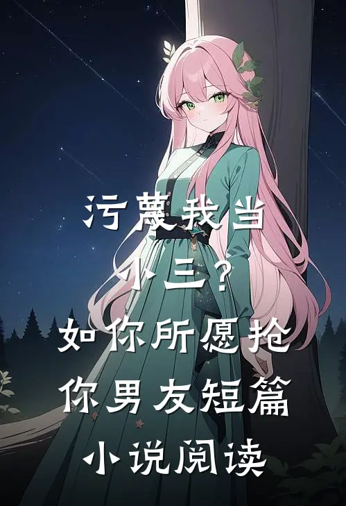 污蔑我当小三？如你所愿抢你男友短篇小说阅读