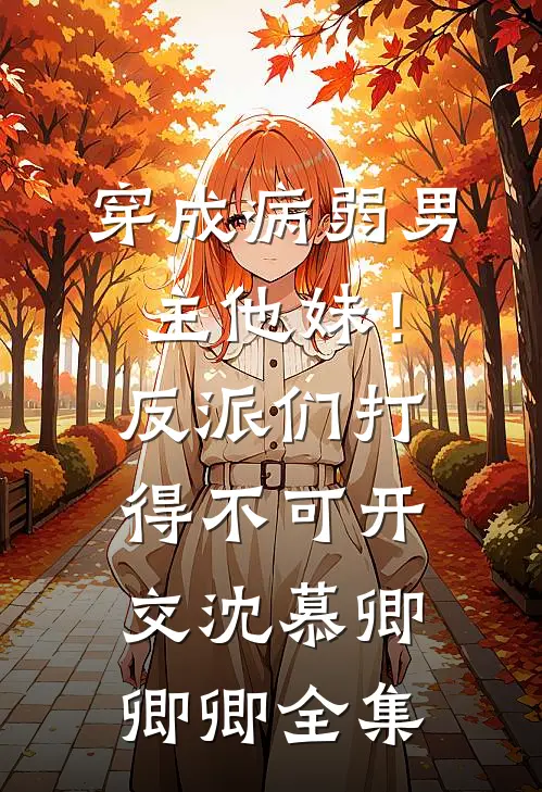 穿成病弱男主他妹！反派们打得不可开交沈慕卿卿卿全集