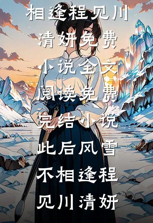 此后风雪不相逢(程见川清妍)免费小说全文阅读_免费完结小说此后风雪不相逢程见川清妍