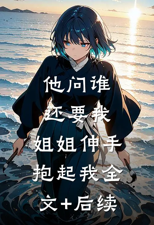 他问谁还要我，姐姐伸手抱起我全文+后续