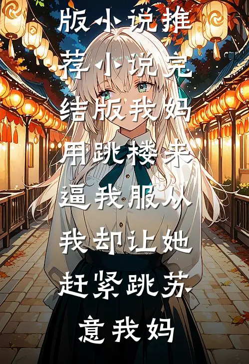 我妈用跳楼来逼我服从，我却让她赶紧跳(苏意我妈)完结版小说推荐_小说完结版我妈用跳楼来逼我服从，我却让她赶紧跳(苏意我妈)