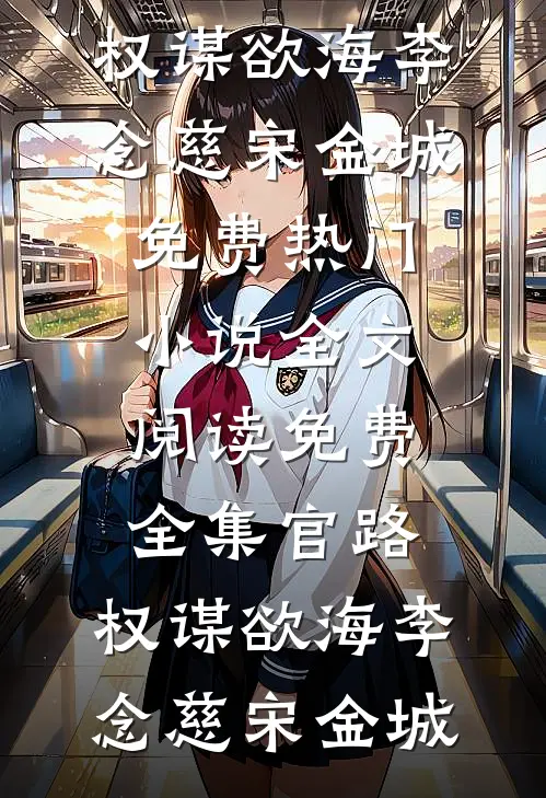 官路：权谋欲海(李念慈宋金城)免费热门小说_全文阅读免费全集官路：权谋欲海(李念慈宋金城)