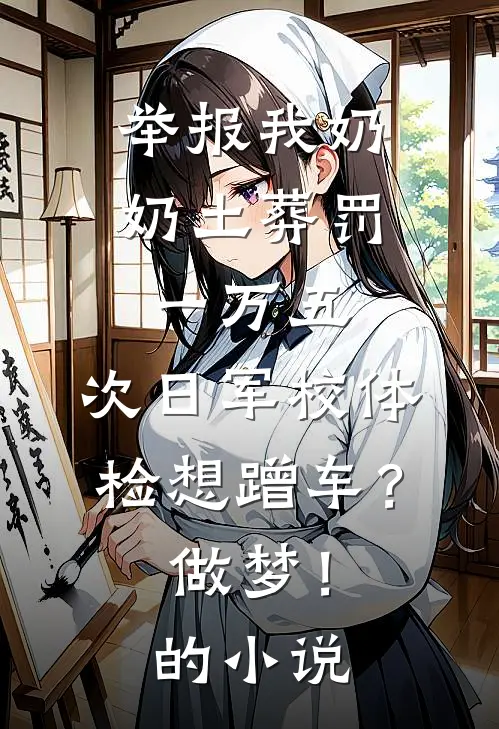 举报我奶奶土葬罚一万五，次日军校体检想蹭车？做梦！的小说