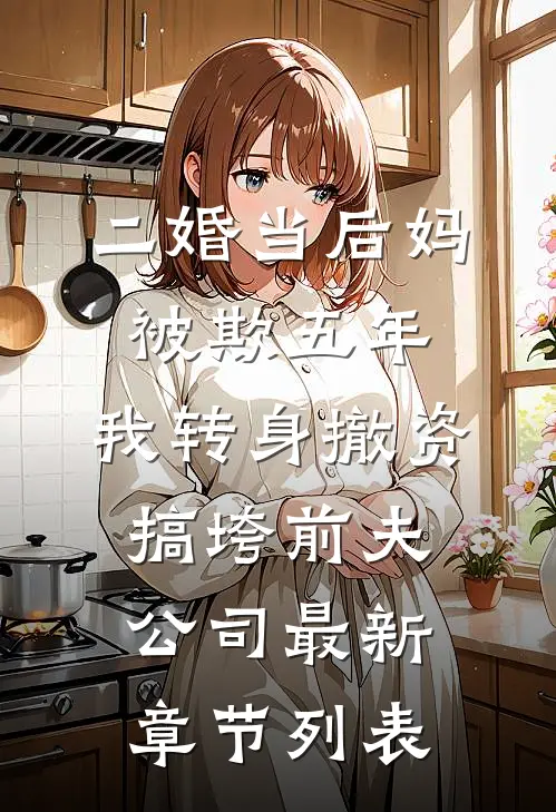 二婚当后妈被欺五年，我转身撤资搞垮前夫公司最新章节列表