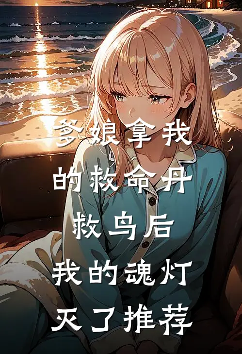 爹娘拿我的救命丹救鸟后，我的魂灯灭了推荐