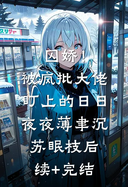 囚娇！被疯批大佬盯上的日日夜夜薄聿沉苏眠枝后续+完结