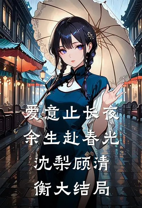 爱意止长夜，余生赴春光沈梨顾清衡大结局