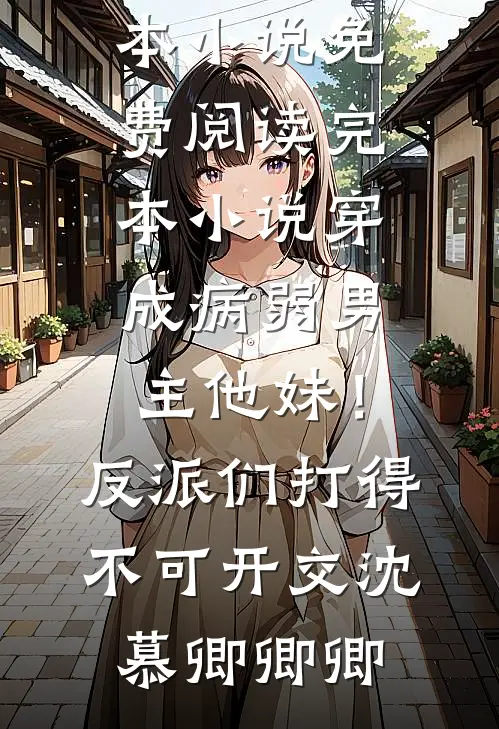 穿成病弱男主他妹！反派们打得不可开交沈慕卿卿卿完本小说免费阅读_完本小说穿成病弱男主他妹！反派们打得不可开交沈慕卿卿卿