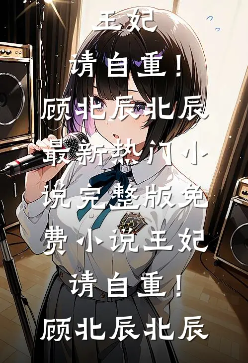 王妃，请自重！(顾北辰北辰)最新热门小说_完整版免费小说王妃，请自重！顾北辰北辰