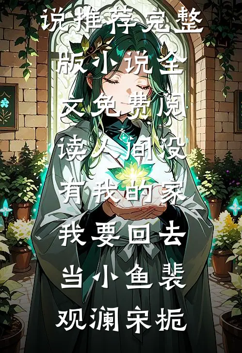 人间没有我的家，我要回去当小鱼裴观澜宋栀热门小说推荐_完整版小说全文免费阅读人间没有我的家，我要回去当小鱼(裴观澜宋栀)
