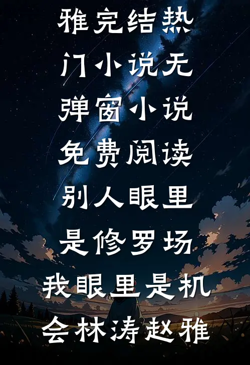 别人眼里是修罗场，我眼里是机会林涛赵雅完结热门小说_无弹窗小说免费阅读别人眼里是修罗场，我眼里是机会(林涛赵雅)