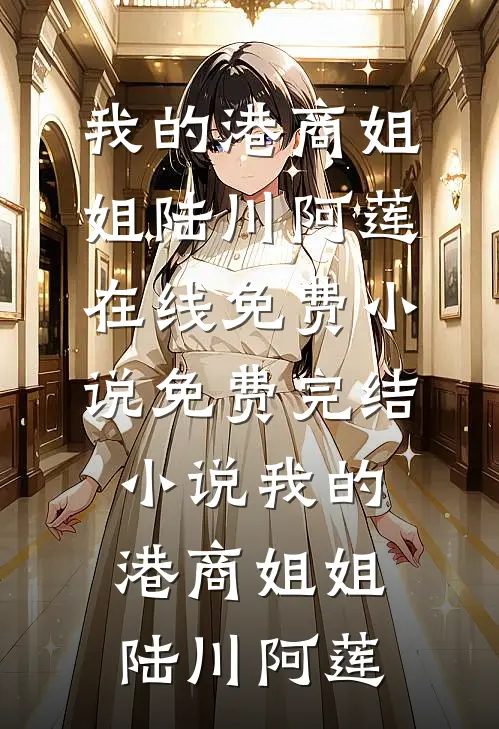 我的港商姐姐(陆川阿莲)在线免费小说_免费完结小说我的港商姐姐(陆川阿莲)