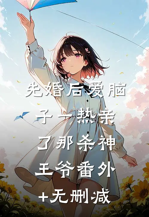 先婚后爱脑子一热亲了那杀神王爷番外+无删减