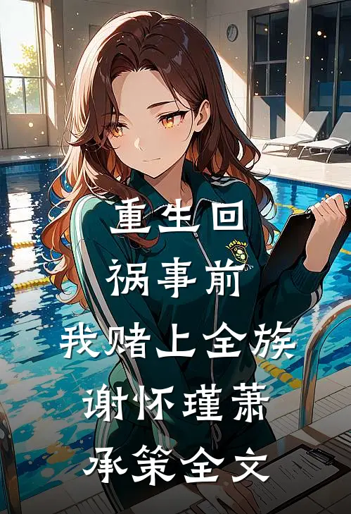 重生回祸事前，我赌上全族谢怀瑾萧承策全文