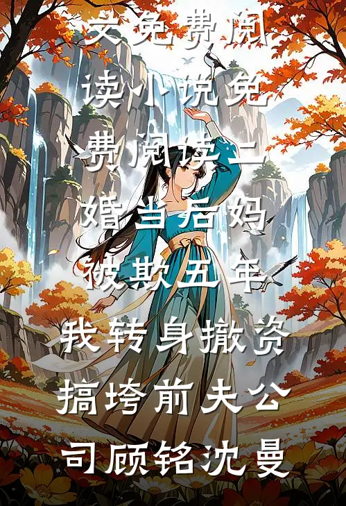 二婚当后妈被欺五年，我转身撤资搞垮前夫公司(顾铭沈曼)完整版小说全文免费阅读_小说免费阅读二婚当后妈被欺五年，我转身撤资搞垮前夫公司(顾铭沈曼)