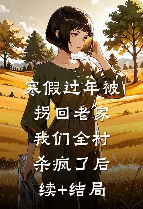 寒假过年被拐回老家，我们全村杀疯了后续+结局
