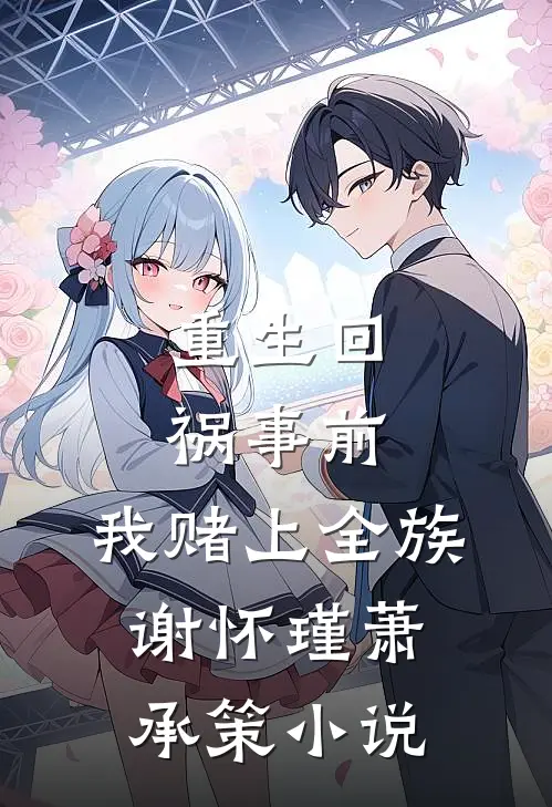 重生回祸事前，我赌上全族谢怀瑾萧承策小说