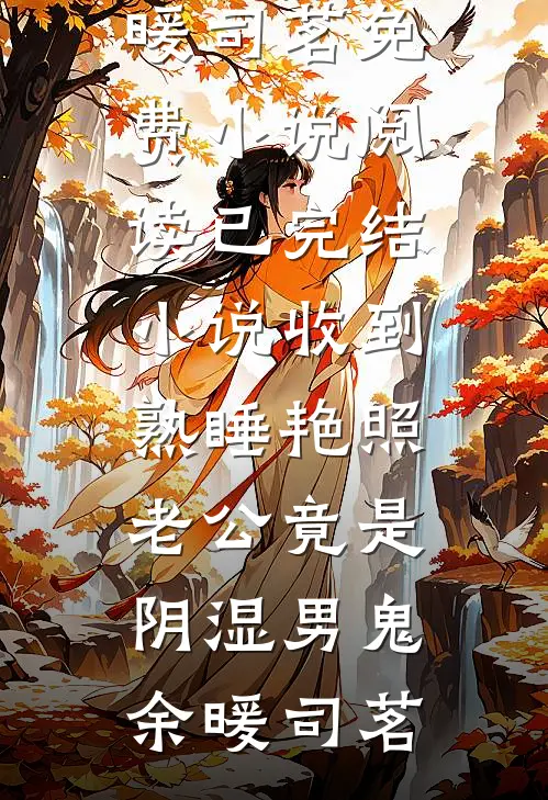 收到熟睡艳照，老公竟是阴湿男鬼余暖司茗免费小说阅读_已完结小说收到熟睡艳照，老公竟是阴湿男鬼(余暖司茗)