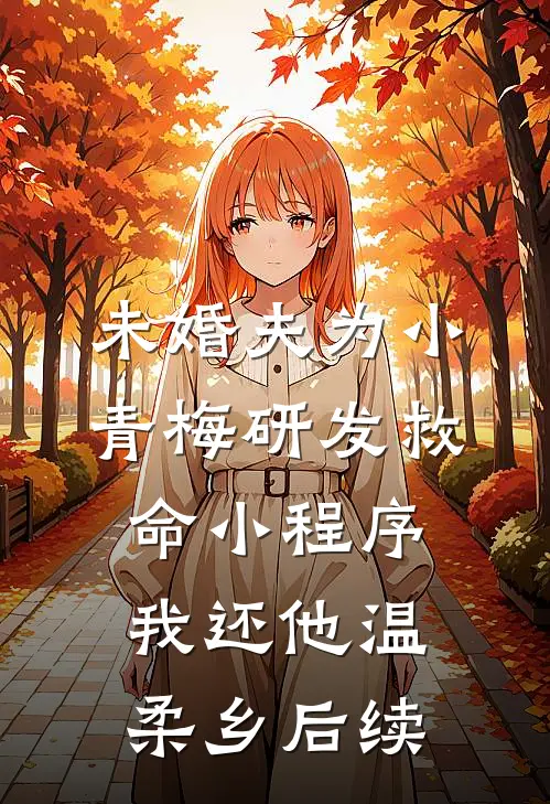 未婚夫为小青梅研发救命小程序，我还他温柔乡后续