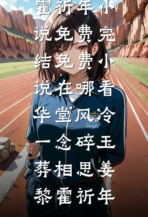 华堂风冷，一念碎玉葬相思姜黎霍祈年小说免费完结_免费小说在哪看华堂风冷，一念碎玉葬相思姜黎霍祈年