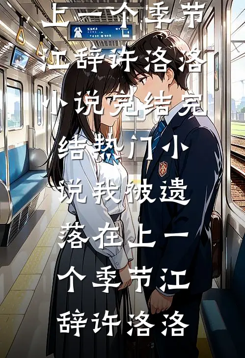 我被遗落在上一个季节江辞许洛洛小说完结_完结热门小说我被遗落在上一个季节(江辞许洛洛)