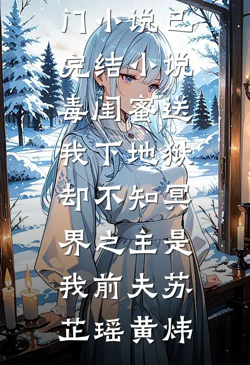 毒闺蜜送我下地狱，却不知冥界之主是我前夫苏芷瑶黄炜最新热门小说_已完结小说毒闺蜜送我下地狱，却不知冥界之主是我前夫(苏芷瑶黄炜)