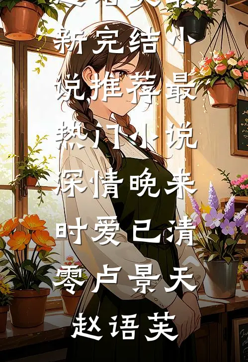 深情晚来时爱已清零(卢景天赵语芙)最新完结小说推荐_最热门小说深情晚来时爱已清零卢景天赵语芙