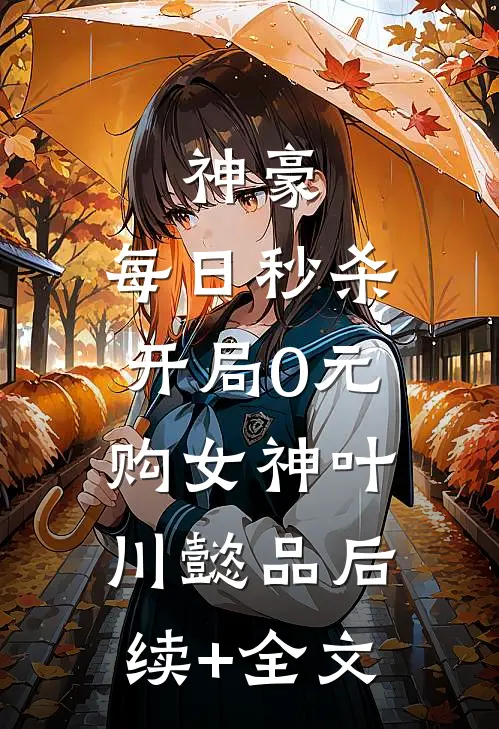 神豪：每日秒杀，开局0元购女神叶川懿品后续+全文
