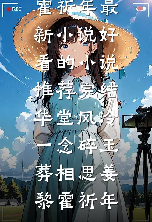 华堂风冷，一念碎玉葬相思姜黎霍祈年最新小说_好看的小说推荐完结华堂风冷，一念碎玉葬相思(姜黎霍祈年)