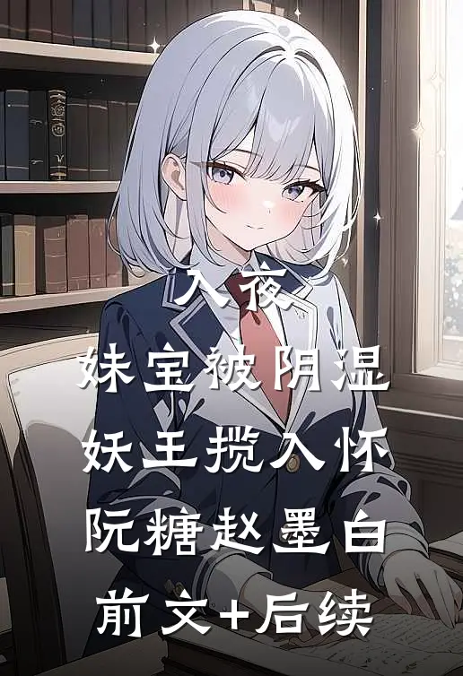 入夜，妹宝被阴湿妖王揽入怀阮糖赵墨白前文+后续