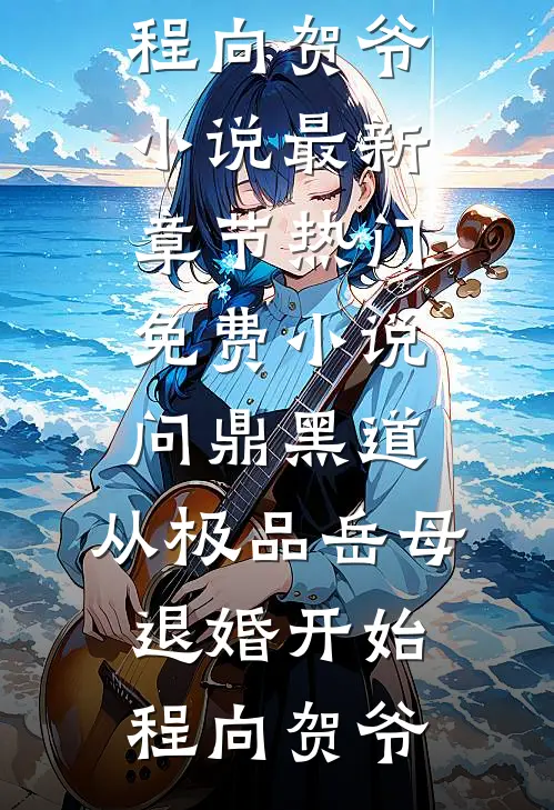 问鼎黑道，从极品岳母退婚开始(程向贺爷)小说最新章节_热门免费小说问鼎黑道，从极品岳母退婚开始(程向贺爷)
