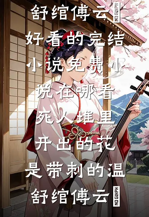 死人堆里开出的花，是带刺的温舒绾傅云玦好看的完结小说_免费小说在哪看死人堆里开出的花，是带刺的(温舒绾傅云玦)