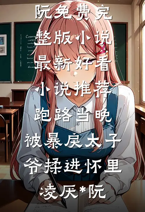 跑路当晚，被暴戾太子爷揉进怀里(凌厌*阮)免费完整版小说_最新好看小说推荐跑路当晚，被暴戾太子爷揉进怀里(凌厌*阮)
