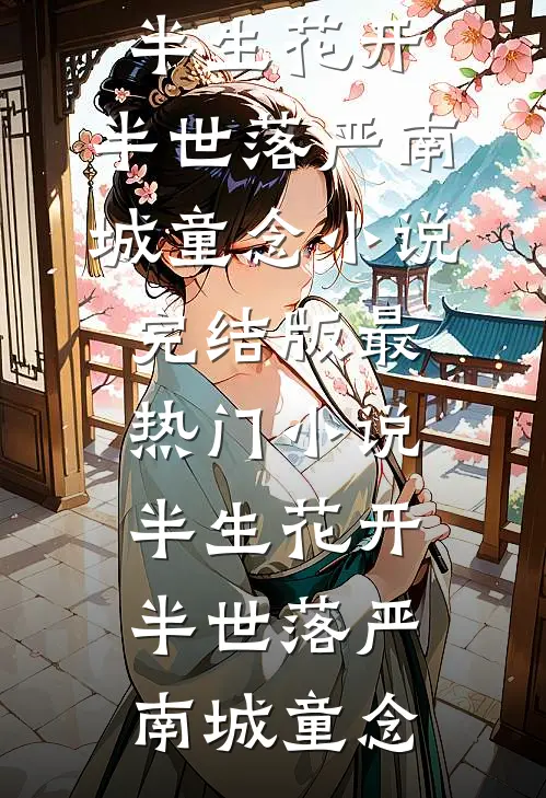 半生花开，半世落严南城童念小说完结版_最热门小说半生花开，半世落(严南城童念)