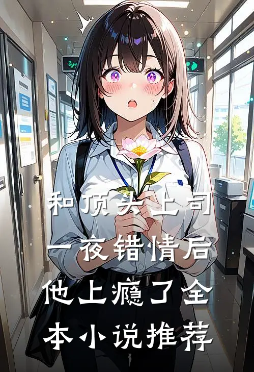 和顶头上司一夜错情后，他上瘾了全本小说推荐