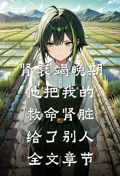 肾衰竭晚期，他把我的救命肾脏给了别人全文章节