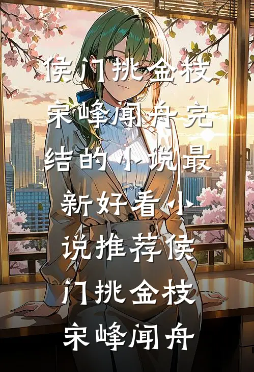 侯门挑金枝宋峰闻舟完结的小说_最新好看小说推荐侯门挑金枝(宋峰闻舟)
