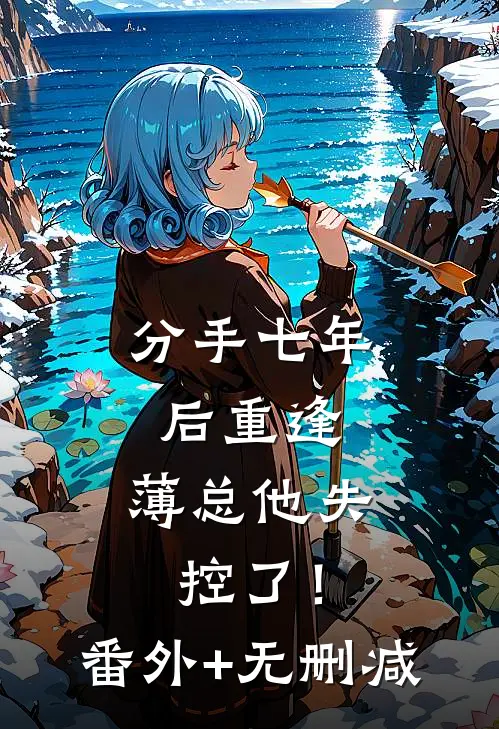 分手七年后重逢，薄总他失控了！番外+无删减