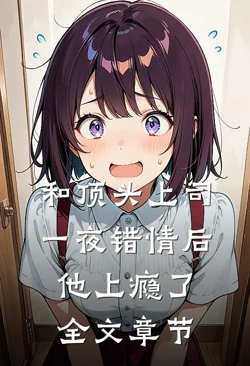 和顶头上司一夜错情后，他上瘾了全文章节