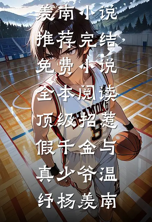 顶级招惹假千金与真少爷温纾杨羡南小说推荐完结_免费小说全本阅读顶级招惹假千金与真少爷(温纾杨羡南)
