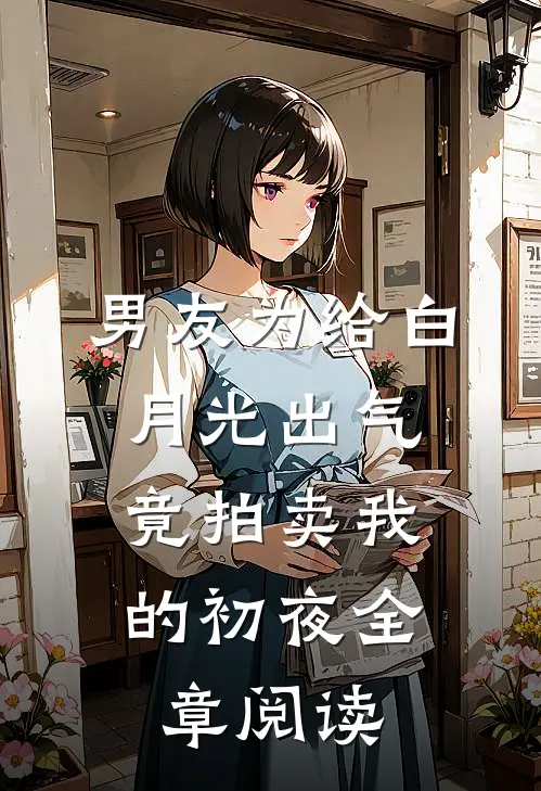 男友为给白月光出气，竟拍卖我的初夜全章阅读
